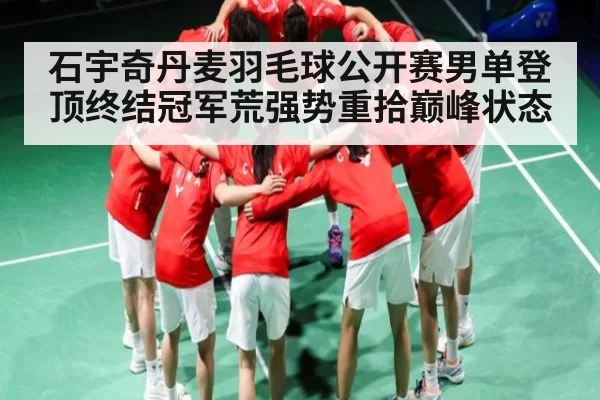 石宇奇丹麦羽毛球公开赛男单登顶终结冠军荒强势重拾巅峰状态